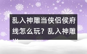 亂入神雕當(dāng)俠侶侯府線怎么玩？亂入神雕當(dāng)俠侶侯府線攻略