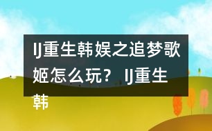 IJ重生韓娛之追夢(mèng)歌姬怎么玩？ IJ重生韓娛之追夢(mèng)歌姬攻略