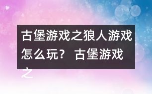 古堡游戲之狼人游戲怎么玩？ 古堡游戲之狼人游戲安娜表白略