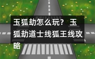 玉狐劫怎么玩？ 玉狐劫道士線狐王線攻略