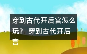 穿到古代開(kāi)后宮怎么玩？ 穿到古代開(kāi)后宮好感度攻略