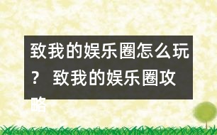 致我的娛樂(lè)圈怎么玩？ 致我的娛樂(lè)圈攻略