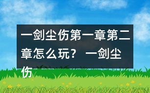 一劍塵傷第一章第二章怎么玩？ 一劍塵傷第一章第二章攻略