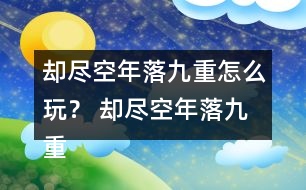 卻盡空年落九重怎么玩？ 卻盡空年落九重攻略