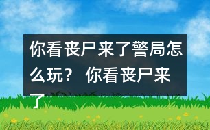 你看喪尸來了警局怎么玩？ 你看喪尸來了警局攻略