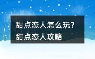 甜點(diǎn)戀人怎么玩？ 甜點(diǎn)戀人攻略