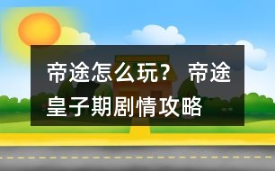 帝途怎么玩？ 帝途皇子期劇情攻略