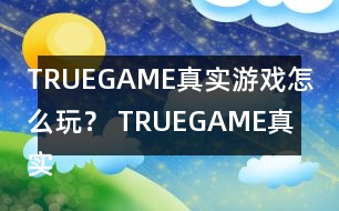 TRUEGAME真實游戲怎么玩？ TRUEGAME真實游戲攻略