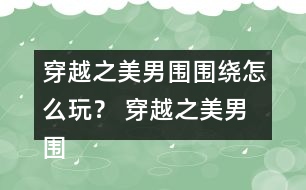 穿越之美男圍圍繞怎么玩？ 穿越之美男圍圍繞攻略