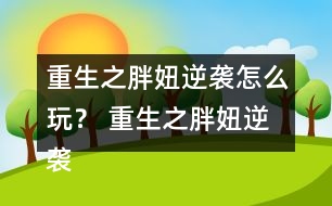 重生之胖妞逆襲怎么玩？ 重生之胖妞逆襲養(yǎng)成攻略