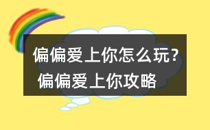 偏偏愛上你怎么玩？ 偏偏愛上你攻略