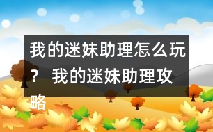 我的迷妹助理怎么玩？ 我的迷妹助理攻略