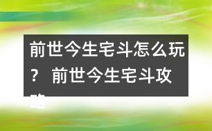 前世今生宅斗怎么玩？ 前世今生宅斗攻略