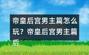 帝皇后宮男主篇怎么玩？帝皇后宮男主篇后宮納妾攻略