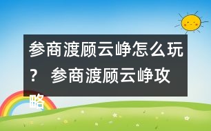 參商渡顧云崢怎么玩？ 參商渡顧云崢攻略