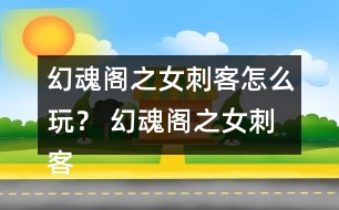 幻魂閣之女刺客怎么玩？ 幻魂閣之女刺客攻略