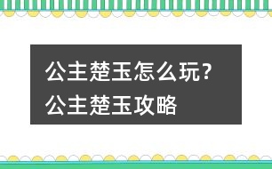 公主楚玉怎么玩？ 公主楚玉攻略