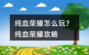 純血榮耀怎么玩？ 純血榮耀攻略