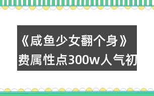 《咸魚少女翻個(gè)身》費(fèi)屬性點(diǎn)300w人氣初中攻略