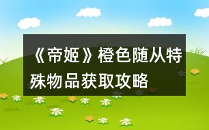 《帝姬》橙色隨從、特殊物品獲取攻略