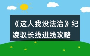 《這人我沒(méi)法治》紀(jì)凌馭長(zhǎng)線進(jìn)線攻略