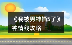 《我被男神捅S了》鐘情線攻略