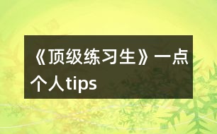 《頂級練習(xí)生》一點(diǎn)個(gè)人tips