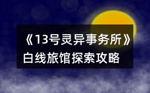 《13號(hào)靈異事務(wù)所》白線旅館探索攻略