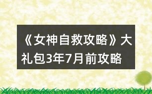 《女神自救攻略》大禮包3年7月前攻略