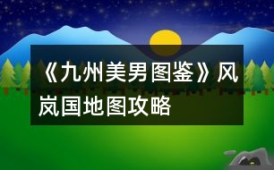 《九州美男圖鑒》風(fēng)嵐國(guó)地圖攻略