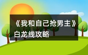 《我和自己搶男主》白龍線攻略