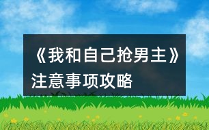 《我和自己搶男主》注意事項攻略