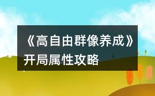 《高自由群像養(yǎng)成》開局屬性攻略