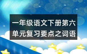 一年級(jí)語(yǔ)文下冊(cè)第六單元復(fù)習(xí)要點(diǎn)之詞語(yǔ)拓展