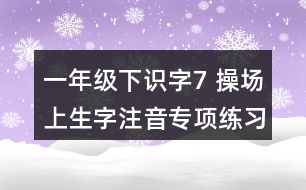 一年級下識字7： 操場上生字注音專項練習題