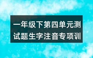 一年級(jí)下第四單元測試題生字注音專項(xiàng)訓(xùn)練