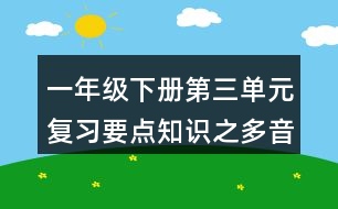 一年級下冊第三單元復(fù)習(xí)要點(diǎn)知識(shí)之多音字與近反義詞