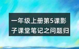 一年級上冊第5課影子課堂筆記之：問題歸納