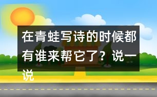 在青蛙寫詩(shī)的時(shí)候都有誰(shuí)來(lái)幫它了？說(shuō)一說(shuō)