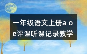 一年級語文上冊a o e評課聽課記錄教學反思一