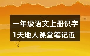 一年級(jí)語(yǔ)文上冊(cè)識(shí)字1天地人課堂筆記近義詞反義詞