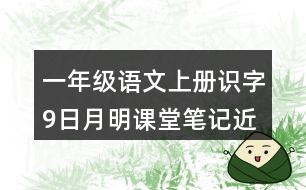 一年級語文上冊識字9日月明課堂筆記近義詞反義詞