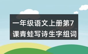 一年級語文上冊第7課青蛙寫詩生字組詞與近反義詞