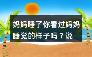 媽媽睡了你看過媽媽睡覺的樣子嗎 ? 說一說。