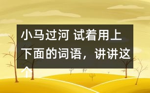 小馬過河 試著用上下面的詞語，講講這個故事