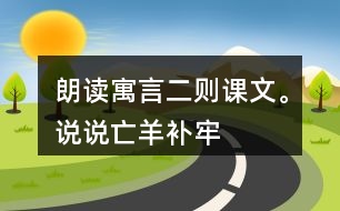 朗讀寓言二則課文。說說“亡羊補(bǔ)牢”“揠苗助長”兩個成語的意思。