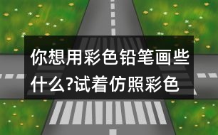 你想用彩色鉛筆畫(huà)些什么?試著仿照彩色的夢(mèng)第2小節(jié)或第3小節(jié)，把想畫(huà)的內(nèi)容用幾句話寫(xiě)下來(lái)。