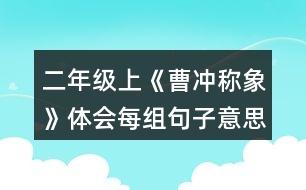 二年級(jí)上《曹沖稱(chēng)象》體會(huì)每組句子意思的不同，再用加點(diǎn)詞說(shuō)句子。