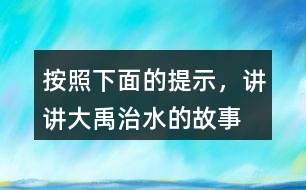 按照下面的提示，講講“大禹治水”的故事。