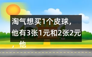 淘氣想買1個皮球，他有3張1元和2張2元，他可以怎樣付錢？